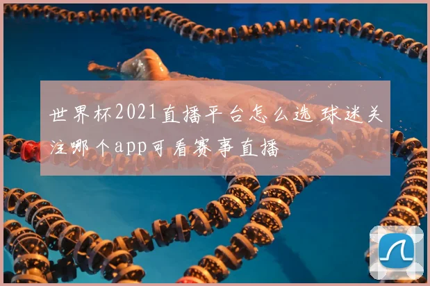 世界杯2021直播平台怎么选 球迷关注哪个app可看赛事直播