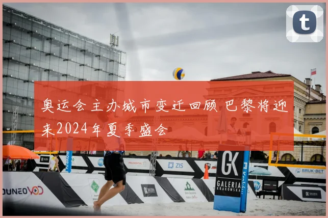 奥运会主办城市变迁回顾 巴黎将迎来2024年夏季盛会