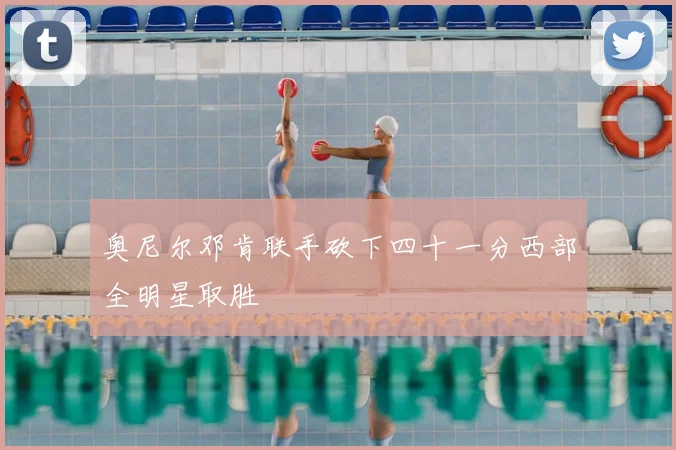 奥尼尔邓肯联手砍下四十一分西部全明星取胜