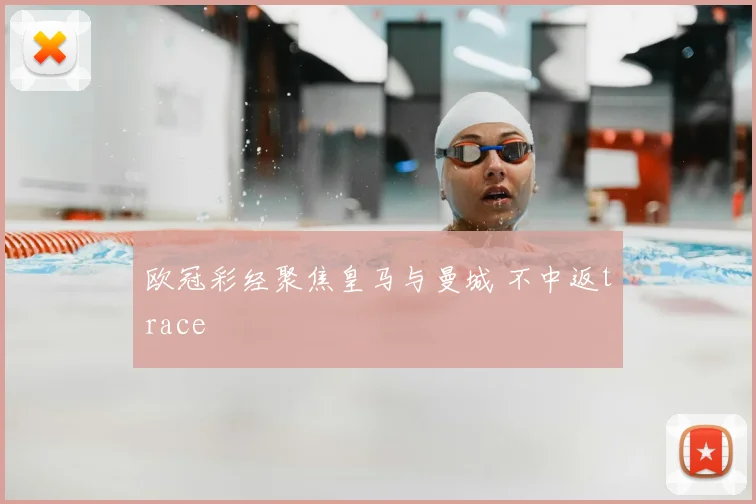 欧冠彩经聚焦皇马与曼城 不中返trace