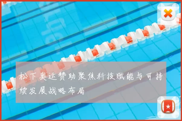 松下奥运赞助聚焦科技赋能与可持续发展战略布局