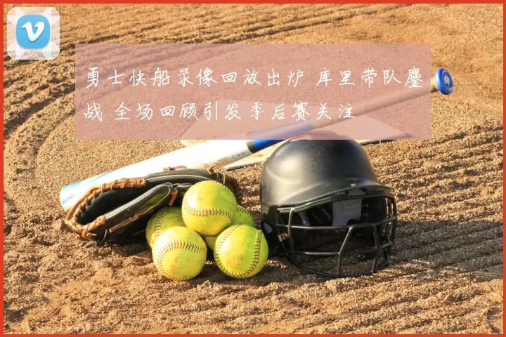 勇士快船录像回放出炉 库里带队鏖战 全场回顾引发季后赛关注