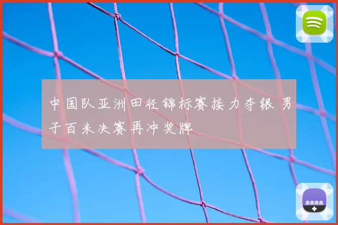 中国队亚洲田径锦标赛接力夺银 男子百米决赛再冲奖牌