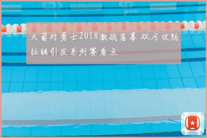 火箭对勇士2018激战落幕 双方攻防拉锯引发系列赛看点