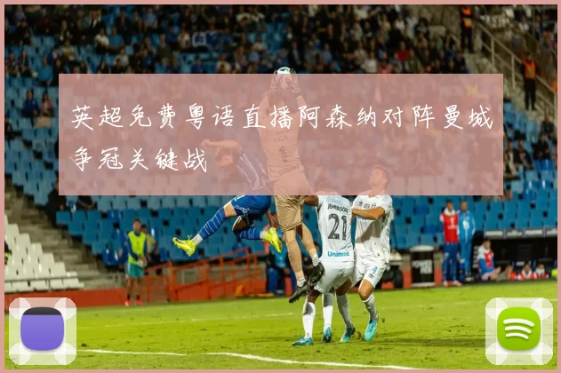 英超免费粤语直播阿森纳对阵曼城争冠关键战