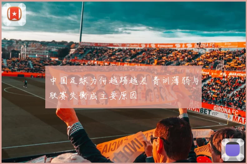中国足球为何越踢越差 青训薄弱与联赛失衡成主要原因