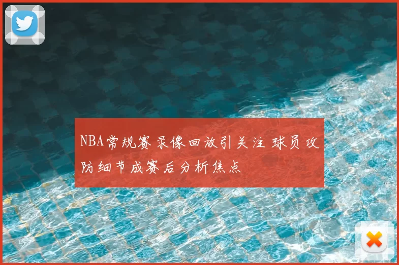 NBA常规赛录像回放引关注 球员攻防细节成赛后分析焦点