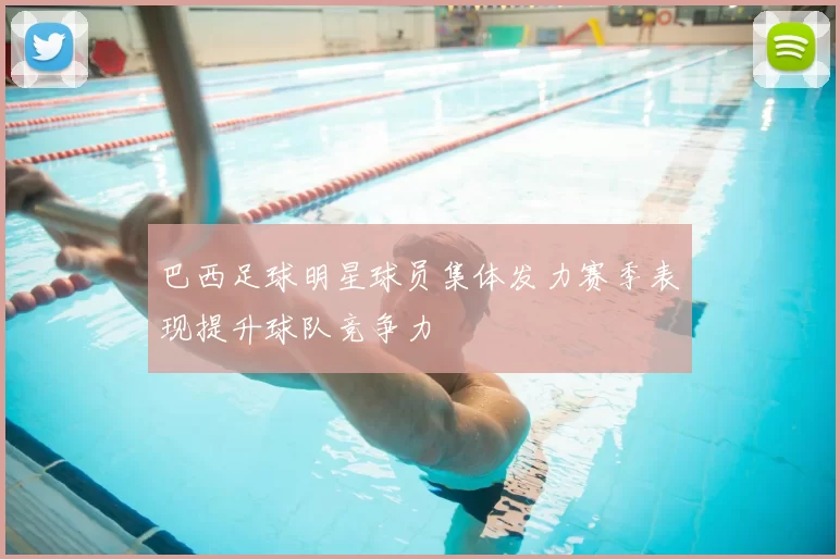 巴西足球明星球员集体发力赛季表现提升球队竞争力