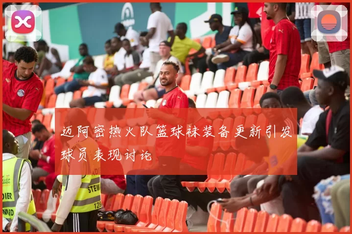 迈阿密热火队篮球袜装备更新引发球员表现讨论