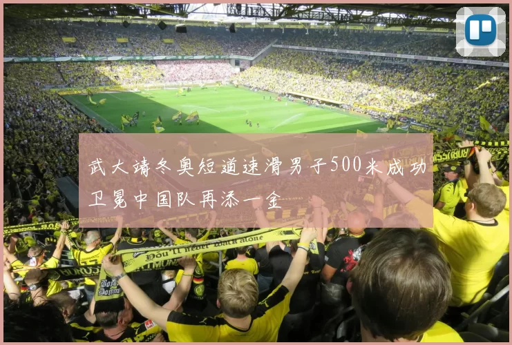 武大靖冬奥短道速滑男子500米成功卫冕中国队再添一金