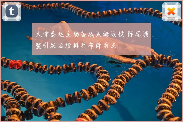 天津泰达主场备战关键战役 阵容调整引发后续排兵布阵看点