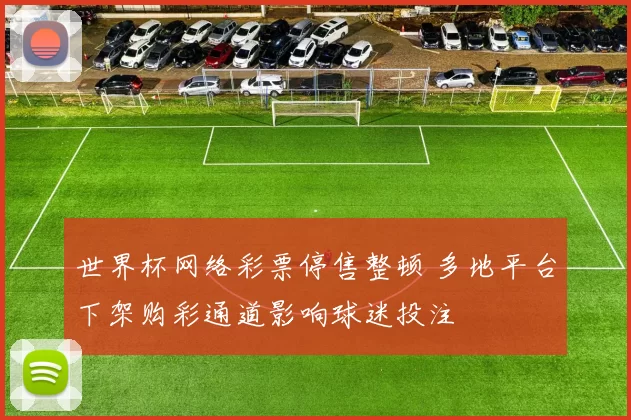 世界杯网络彩票停售整顿 多地平台下架购彩通道影响球迷投注