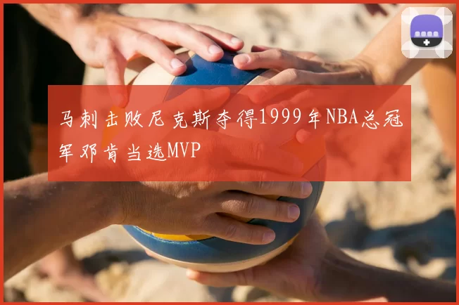 马刺击败尼克斯夺得1999年NBA总冠军邓肯当选MVP