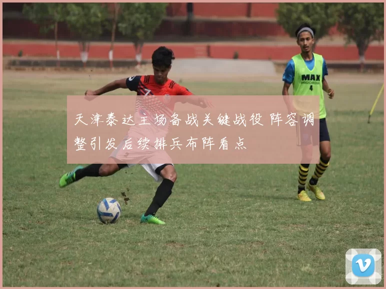 天津泰达主场备战关键战役 阵容调整引发后续排兵布阵看点