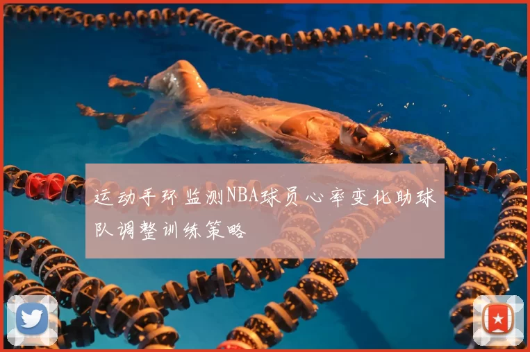 运动手环监测NBA球员心率变化助球队调整训练策略