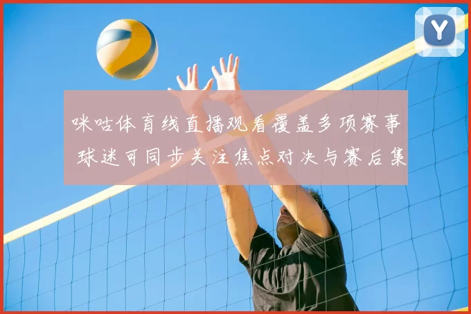 咪咕体育线直播观看覆盖多项赛事 球迷可同步关注焦点对决与赛后集锦