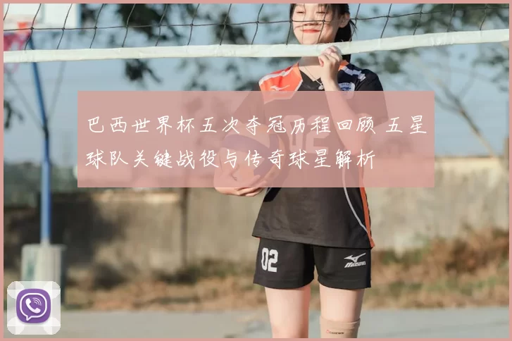 巴西世界杯五次夺冠历程回顾 五星球队关键战役与传奇球星解析