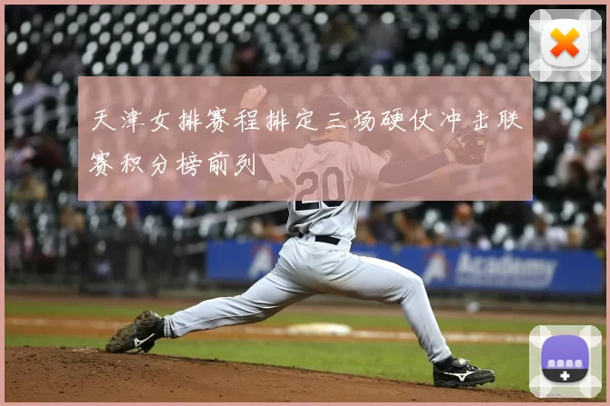 天津女排赛程排定三场硬仗冲击联赛积分榜前列