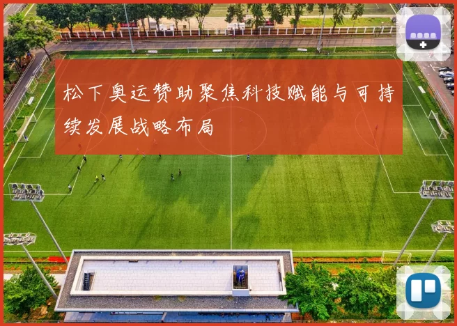 松下奥运赞助聚焦科技赋能与可持续发展战略布局