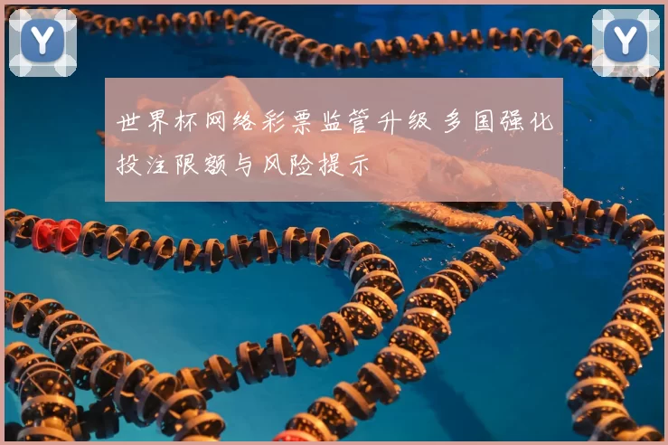 世界杯网络彩票监管升级 多国强化投注限额与风险提示
