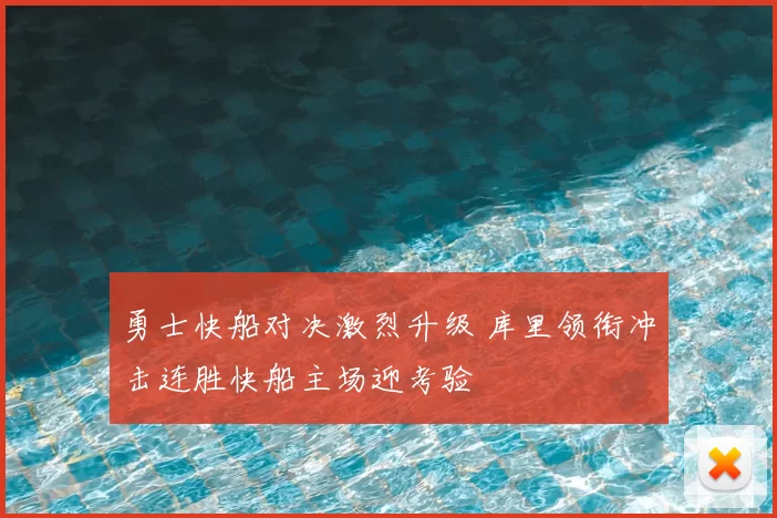 勇士快船对决激烈升级 库里领衔冲击连胜快船主场迎考验