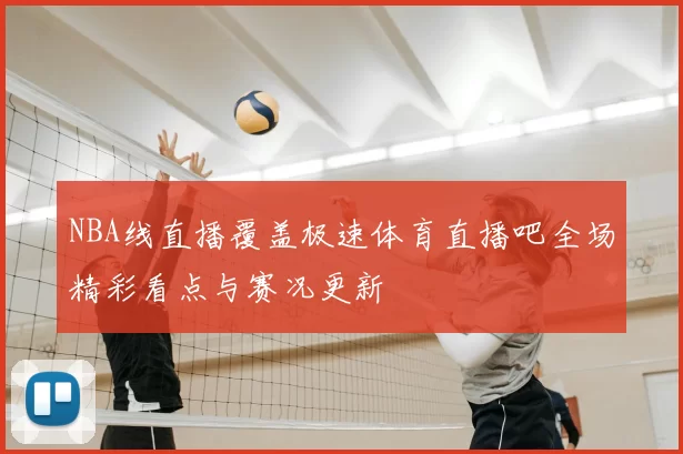 NBA线直播覆盖极速体育直播吧全场精彩看点与赛况更新