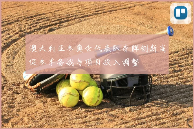 澳大利亚冬奥会代表队夺牌创新高促冬季备战与项目投入调整