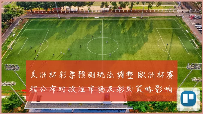 美洲杯彩票预测玩法调整 欧洲杯赛程公布对投注市场及彩民策略影响
