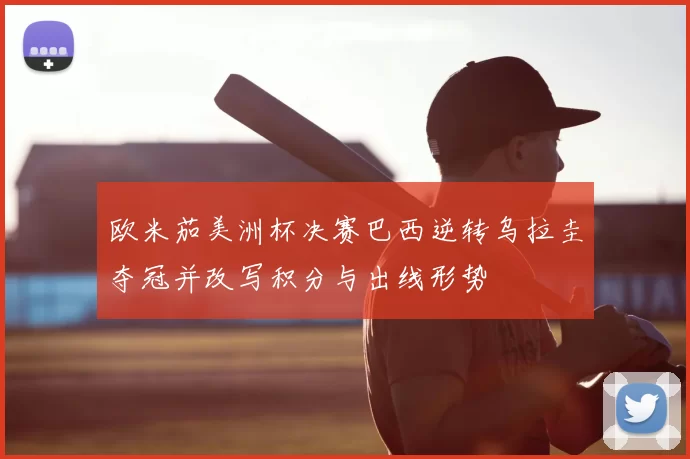 欧米茄美洲杯决赛巴西逆转乌拉圭夺冠并改写积分与出线形势