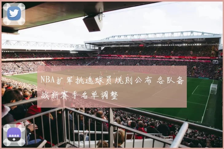 NBA扩军挑选球员规则公布 各队备战新赛季名单调整