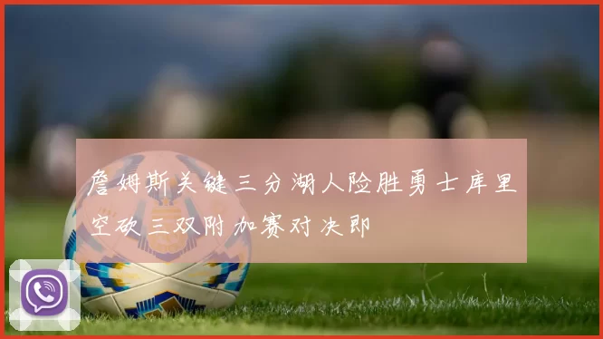 詹姆斯关键三分湖人险胜勇士库里空砍三双附加赛对决即