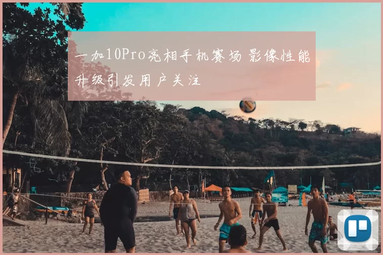 一加10Pro亮相手机赛场 影像性能升级引发用户关注