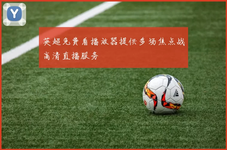英超免费看播放器提供多场焦点战高清直播服务