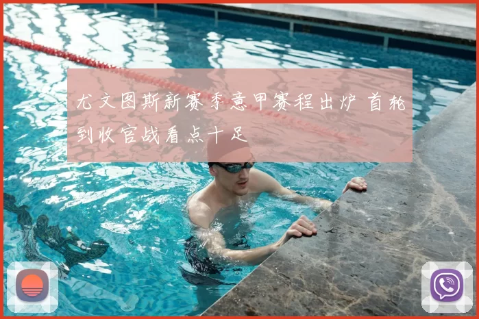 尤文图斯新赛季意甲赛程出炉 首轮到收官战看点十足